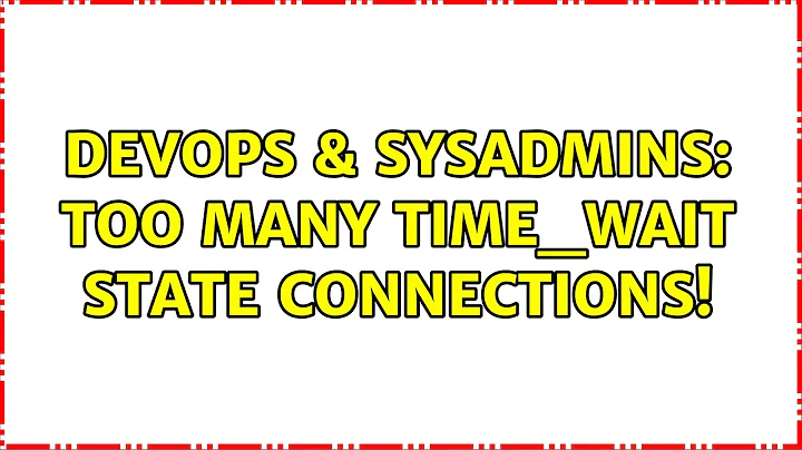 DevOps & SysAdmins: Too many TIME_WAIT state connections! (2 Solutions!!)