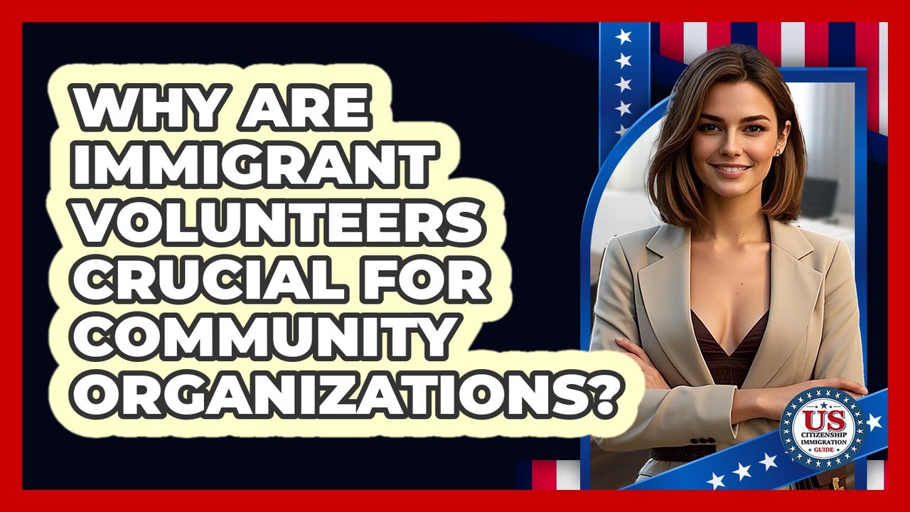 Why Are Immigrant Volunteers Crucial For Community Organizations? - US Citizenship Immigration Guide