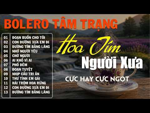 HOA TÍM NGƯỜI XƯA ➤ LK Bolero Trữ Tình Hay Nhất Hiện Nay, Nhạc Vàng Xưa CỰC ÊM TAI Nghe Là Nghiện