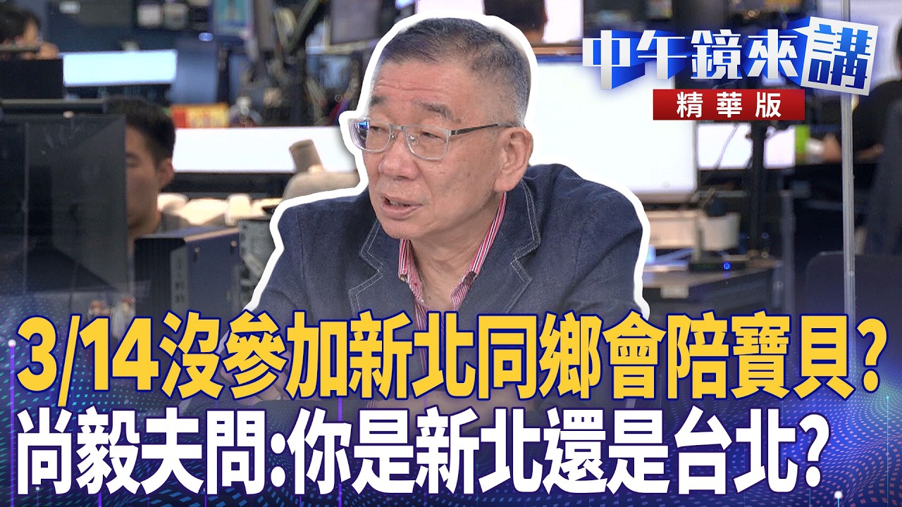 3/14沒參加新北同鄉會陪寶貝? 尚毅夫問:你是新北還是台北?|尚毅夫 吳靜怡 林俊宏 馬郁雯|楊琇惇|【#中午鏡來講】20260317 ...