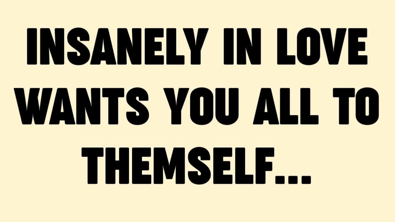 INSANELY IN LOVE WANTS YOU ALL TO THEMSELF...
