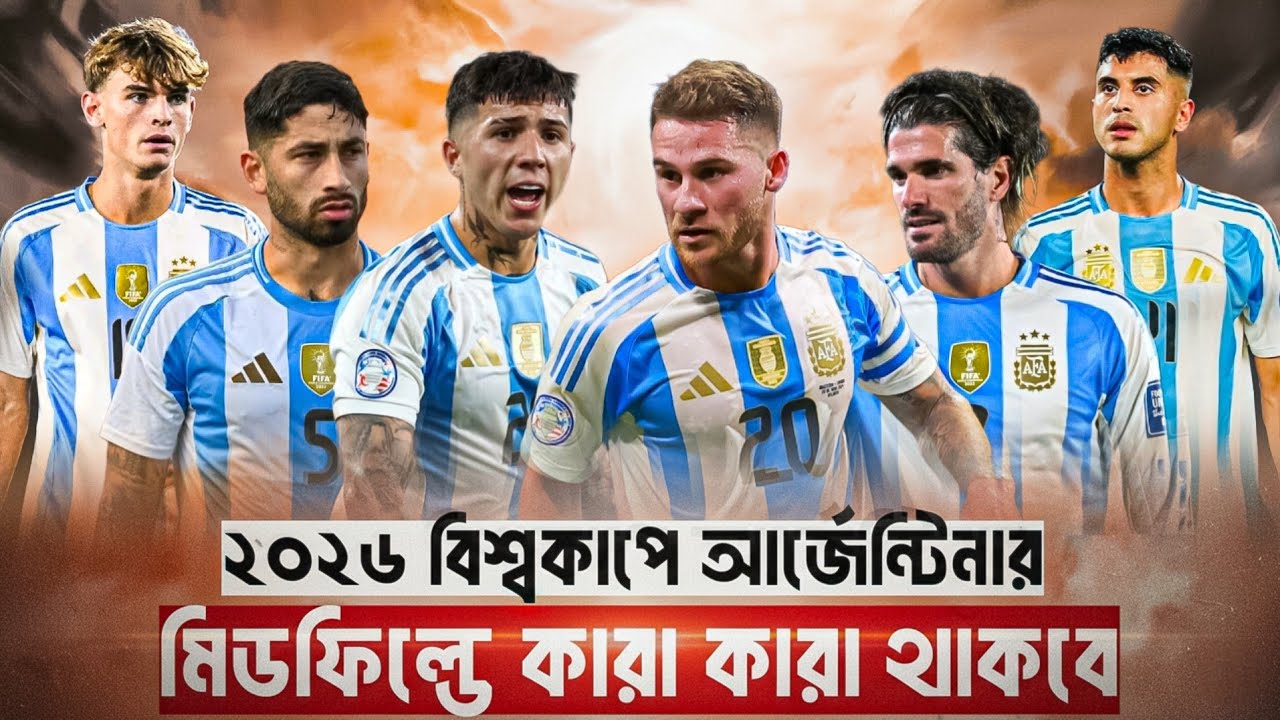 ২০২৬ বিশ্বকাপে আর্জন্টিনার মিডফিল্ড পজিশনে কারা থাকবে।Argentina Midfield 2026 World Cup Squad
