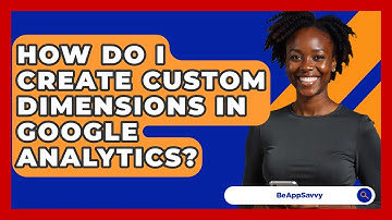 How Do I Create Custom Dimensions In Google Analytics? - Be App Savvy