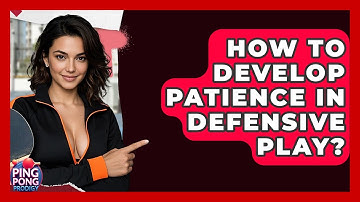 How To Develop Patience In Defensive Play? - Ping Pong Prodigy