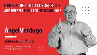 Editorial de Platica con Ángel 357: ¿Qué interesa más a los mexicanos hoy?