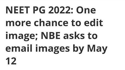 NEET PG 2022:ONE MORE CHANCE TO EDIT IMAGES;NBE ASKED TO EMAIL IMAGES BY MAY 12,LATEST NEWS NEET PG
