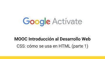 MOOC Introducción al Desarrollo Web, parte 2 - 1.4 CSS: cómo se usa en HTML (1) - Google Actívate