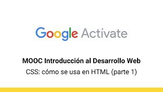 MOOC Introduction to Web Development, Part 2 - 1.4 CSS: How to Use It in HTML (1) - Google Activate
