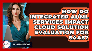 How Do Integrated AI/ML Services Impact Cloud Solution Evaluation For SaaS?