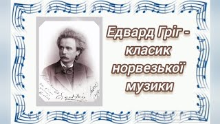 Едвард Гріг- класик норвезької музики Семенцова Єва