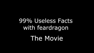 99% Useless Facts with feardragon - The Movie (Episodes 1-63)