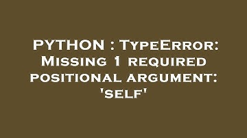PYTHON : TypeError: Missing 1 required positional argument: 