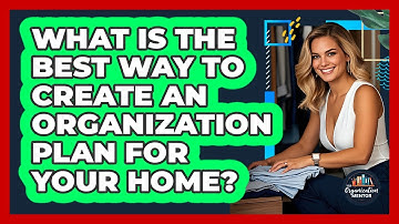 What Is The Best Way To Create An Organization Plan For Your Home? - Your Organization Mentor