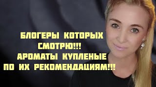 БЛОГЕРЫ КОТОРЫХ СМОТРЮ!!! 🔥АРОМАТЫ КУПЛЕНЫЕ ПО ИХ НАВДКЕ!!! 🔥