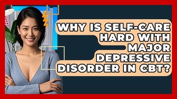 Why Is Self-care Hard With Major Depressive Disorder In CBT? - CBT Toolkit