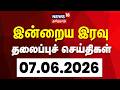 Today Headlines | இன்றைய இரவு தலைப்புச் செய்திகள் - 07 June 2026 | Tamil News