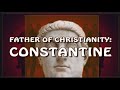 FATHER OF CHRISTIANITY: CONSTANTINE