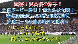 【ガンバ大阪】Happy Birthday Dear 宇佐美！ガンバクラップ！大阪ダービー勝利！歓喜！試合後の様子！俺たちが大阪！宇佐美貴史選手３２歳の誕生日に決勝ゴールを自ら決めて勝利！