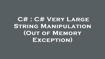 C# : C# Very Large String Manipulation (Out of Memory Exception)