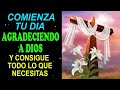 Comienza tu día Agradeciendo a Dios y consigue todo lo que necesitas, Oración de la Mañana