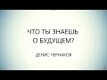 Что ты знаешь про свое будущее?