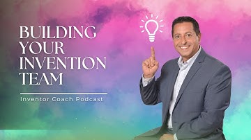 Build Your Invention Team: Who You Need and When | Inventor Coach Podcast