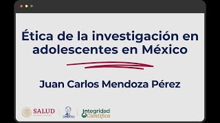 Ética de la investigación en adolescentes en México. Dr. Juan Carlos Mendoza Pérez