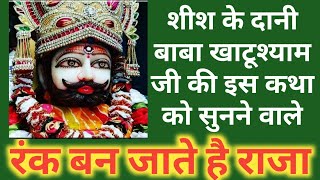 शीश के दानी बाबा खाटूश्याम जी की इस कथा को सुनने वाले - रंक बन जाते हैं राजा | khatu shyam ki katha