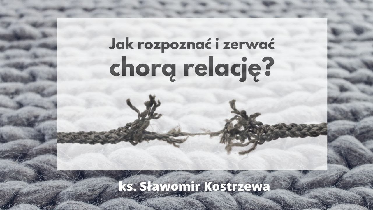 Jak rozpoznać i zerwać chorą relację? - ks. Sławomir Kostrzewa