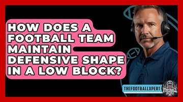 How Does A Football Team Maintain Defensive Shape In A Low Block? - The Football Xpert