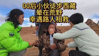 00后小伙徒步西藏晕在荒野情况危急幸遇自驾游路人相救