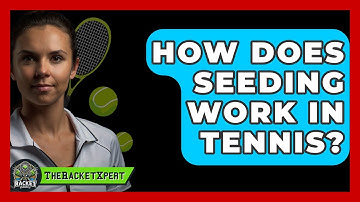 How Does Seeding Work In Tennis? - The Racket Xpert