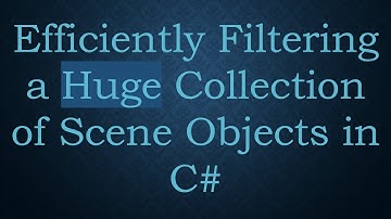 Efficiently Filtering a Huge Collection of Scene Objects in C#
