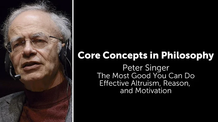 Peter Singer, The Most Good You Can Do | Effective Altruism, Reason, and Motivation | Core Concepts