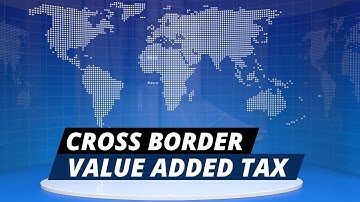 What is Cross Border VAT: A Complete Guide on Cross-Border VAT