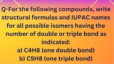 For the following compounds, write structural formulas and IUPAC names for all the possible isomers