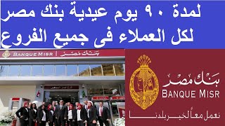 لمدة 90 يوم عيدية بنك مصر لكل العملاء فى جميع الفروع