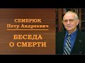 Беседа о смерти. Семерюк Петр Андреевич.