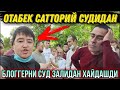 ДАХШАТ НОХАКЛИК. ОТАБЕК САТТОРИЙ СУДИДА БЛОГГЕРНИ ХАЙДАШДИ. БУРИЛАР МАКОНИ