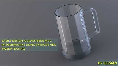Design a Glass Beer Mug in SolidWorks using Extrude and Sweep features.