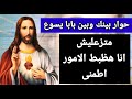 حوار بينك وبين بابا يسوع متزعليش انا هظبط الامور اطمنى 