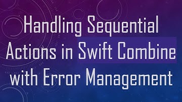 Handling Sequential Actions in Swift Combine with Error Management