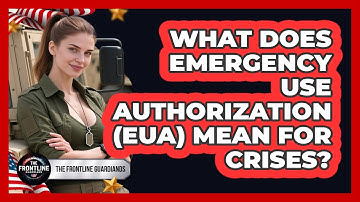 What Does Emergency Use Authorization (EUA) Mean For Crises? - The Frontline Guardians