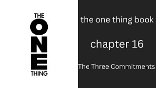 THE ONE THING BOOK . CHAPTER 16 . ''The Three Commitments''