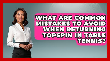 What Are Common Mistakes To Avoid When Returning Topspin In Table Tennis? - Ping Pong Prodigy