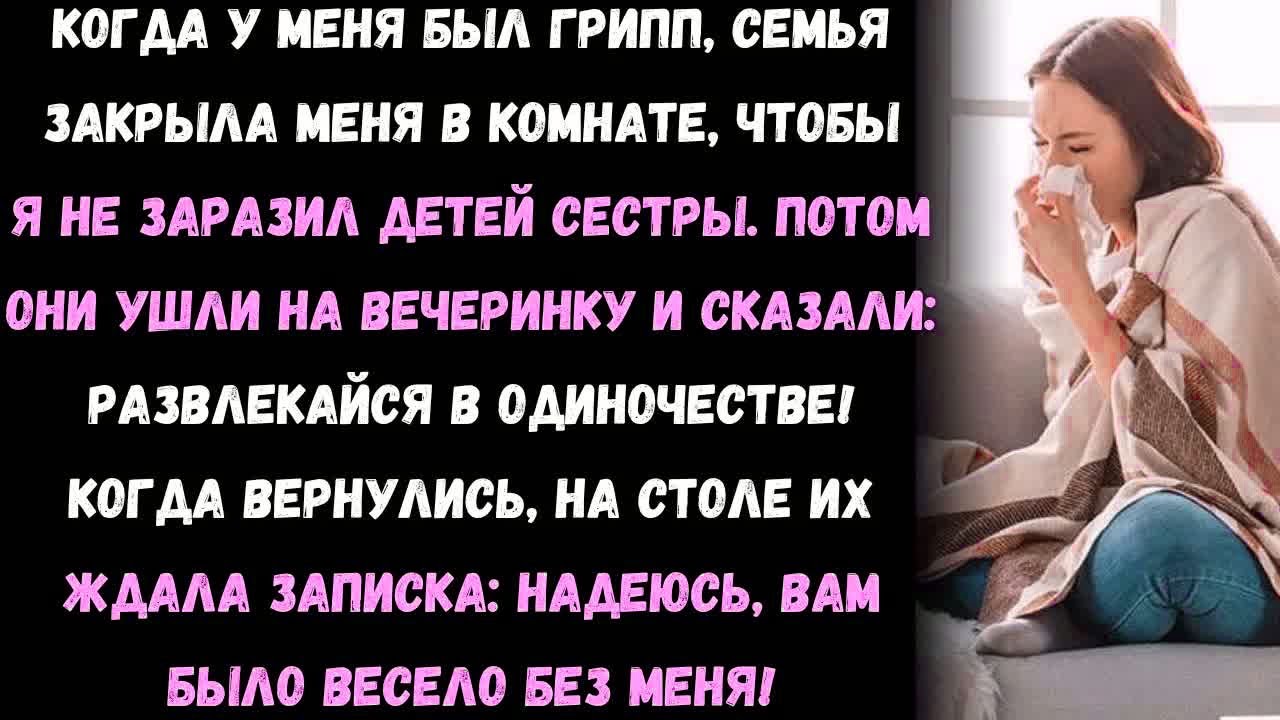 Я заболел гриппом  Семья заперла меня в комнате чтобы я не заразил детей сестры  А потом  они просто