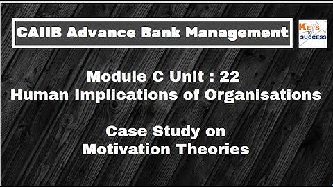 Case Study CAIIB ABM Module C: Unit 22 Human Implications of Organisations: Motivation Theories