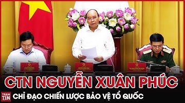 QPVN - CTN Nguyễn Xuân Phúc chỉ đạo Bộ Quốc Phòng Chiến Lược bảo vệ Tổ Quốc trong tình hình mới