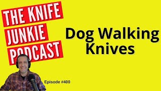 Dog Walking Knives - The Knife Junkie Podcast (Episode 400)