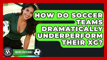 How Do Soccer Teams Dramatically Underperform Their xG? - Soccer Stats Vault